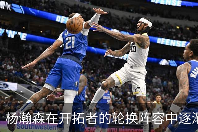 杨瀚森在开拓者的轮换阵容中逐渐崭露头角